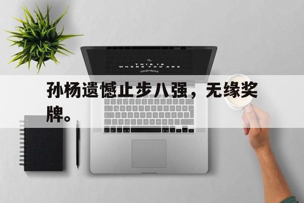 金年会足球官网-孙杨遗憾止步八强，无缘奖牌。