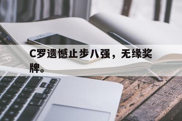 金年会app下载-金年会app官方版-C罗遗憾止步八强，无缘奖牌。