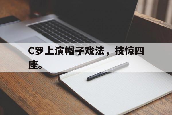 金年会足球官网-C罗上演帽子戏法，技惊四座。