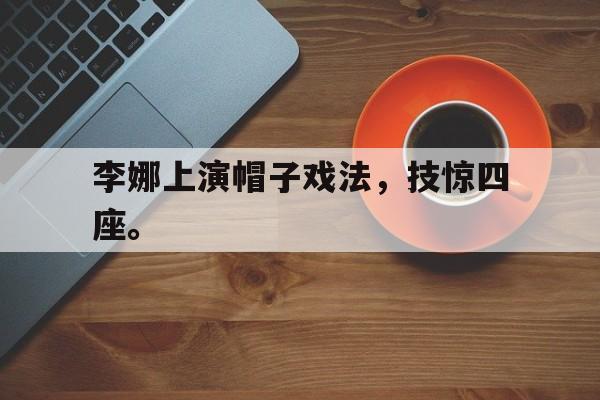 金年会足球官网-李娜上演帽子戏法，技惊四座。