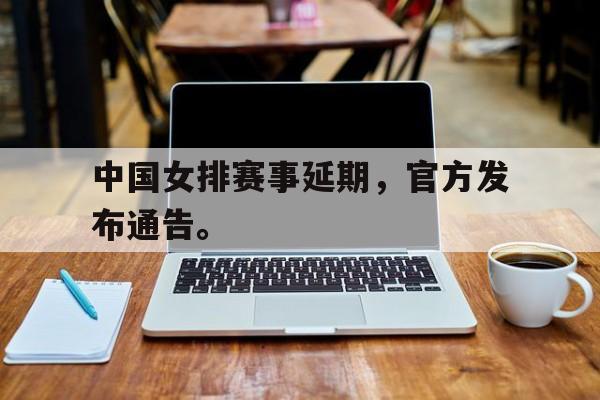 金年会app下载-金年会app官方版-中国女排赛事延期，官方发布通告。