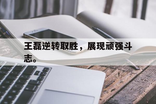 金年会足球官网-王磊逆转取胜，展现顽强斗志。