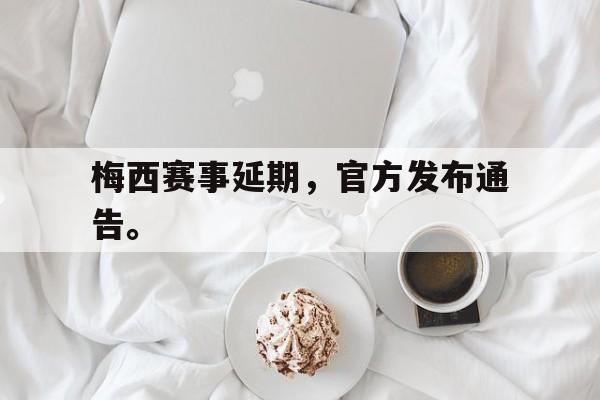 金年会app下载-金年会app官方版-梅西赛事延期，官方发布通告。