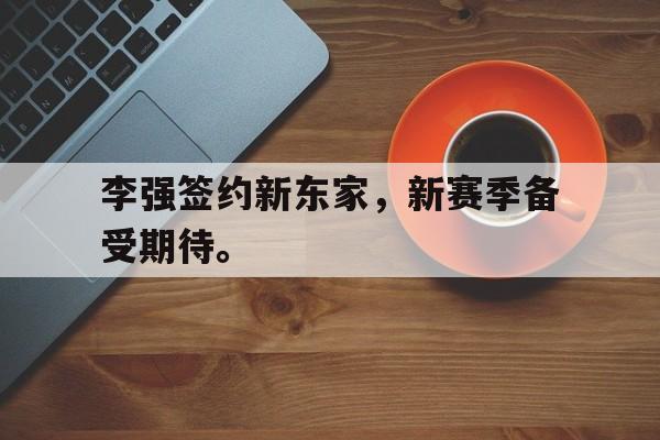 金年会足球官网-李强签约新东家，新赛季备受期待。
