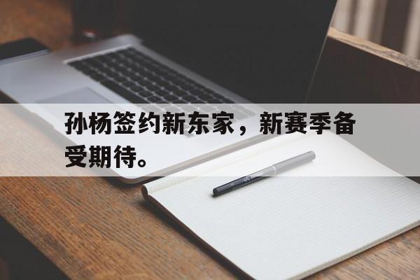 金年会app下载-金年会app官方版-孙杨签约新东家，新赛季备受期待。