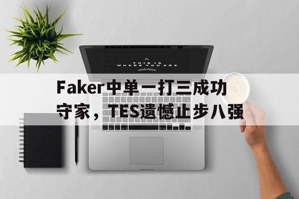 金年会app下载-金年会app官方版-Faker中单一打三成功守家，TES遗憾止步八强