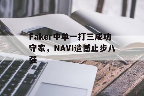 金年会app下载-金年会app官方版-Faker中单一打三成功守家，NAVI遗憾止步八强