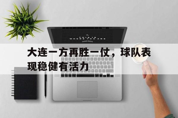 大连一方再胜一仗，球队表现稳健有活力