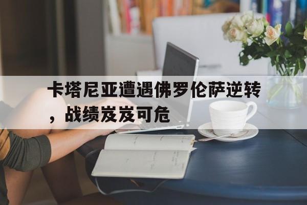 卡塔尼亚遭遇佛罗伦萨逆转，战绩岌岌可危