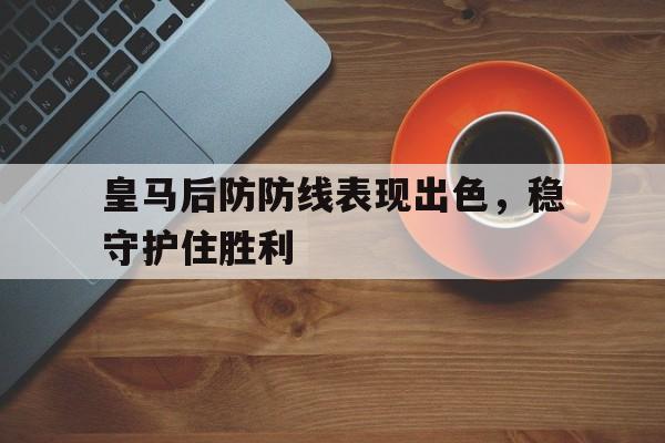 皇马后防防线表现出色，稳守护住胜利